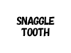 SNAGGLE TOOTH